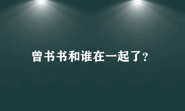 曾书书和谁在一起了？