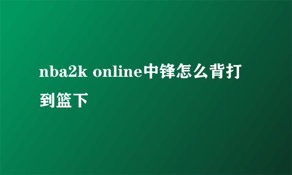 nba2k online中锋怎么背打到篮下