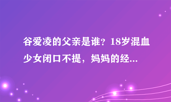 谷爱凌的父亲是谁？18岁混血少女闭口不提，妈妈的经历透露端倪