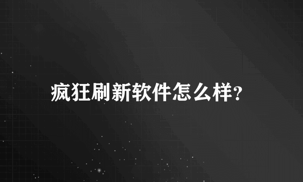 疯狂刷新软件怎么样？