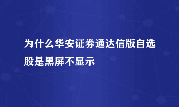 为什么华安证券通达信版自选股是黑屏不显示