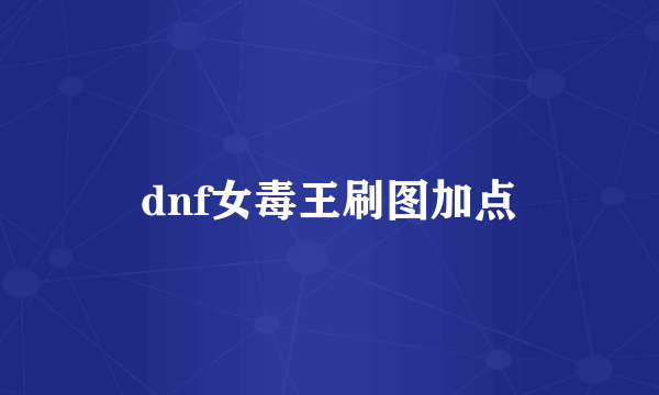 dnf女毒王刷图加点