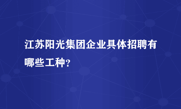 江苏阳光集团企业具体招聘有哪些工种？