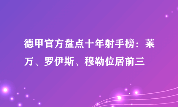 德甲官方盘点十年射手榜：莱万、罗伊斯、穆勒位居前三