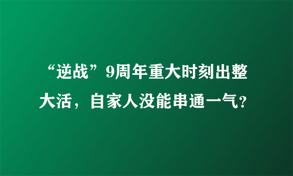 “逆战”9周年重大时刻出整大活，自家人没能串通一气？