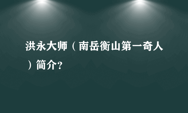 洪永大师（南岳衡山第一奇人）简介？