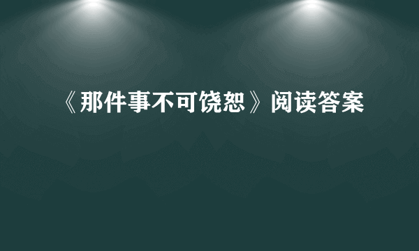 《那件事不可饶恕》阅读答案