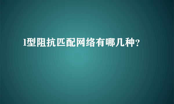 l型阻抗匹配网络有哪几种？