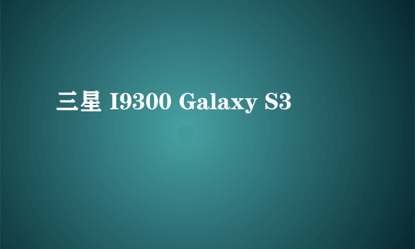 三星 I9300 Galaxy S3