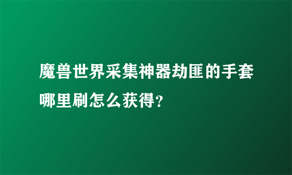 魔兽世界采集神器劫匪的手套哪里刷怎么获得？