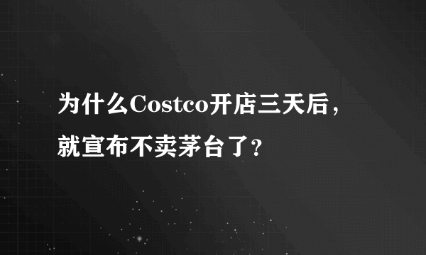 为什么Costco开店三天后，就宣布不卖茅台了？