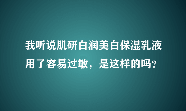 我听说肌研白润美白保湿乳液用了容易过敏，是这样的吗？