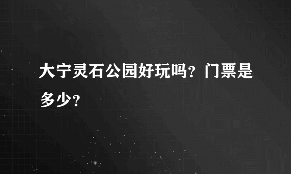 大宁灵石公园好玩吗？门票是多少？