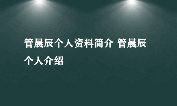 管晨辰个人资料简介 管晨辰个人介绍