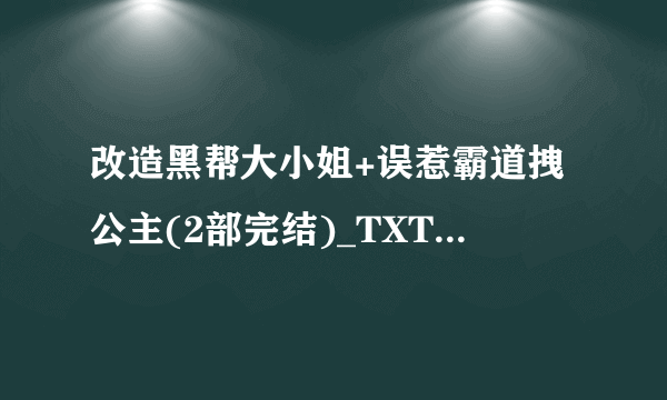 改造黑帮大小姐+误惹霸道拽公主(2部完结)_TXT小说全本下载