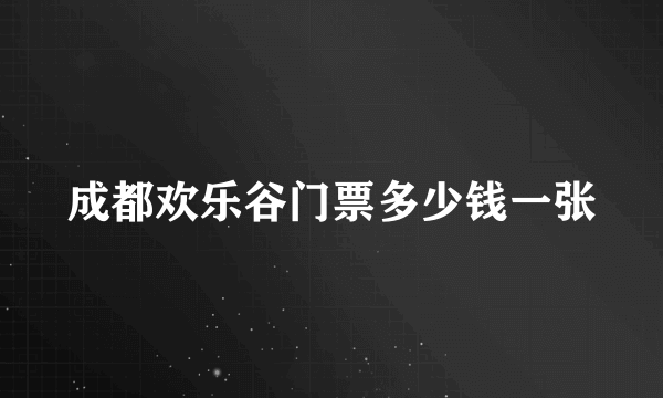 成都欢乐谷门票多少钱一张