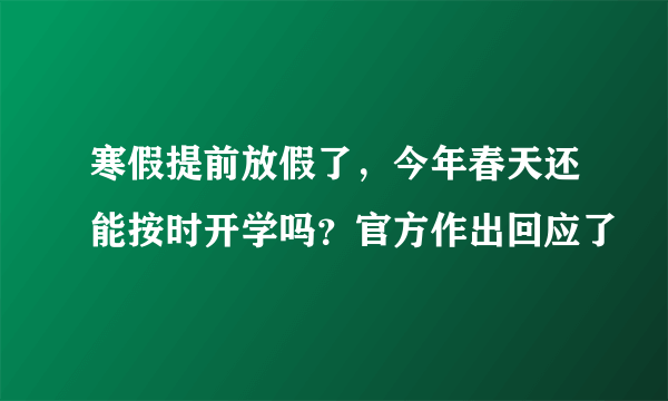 寒假提前放假了，今年春天还能按时开学吗？官方作出回应了