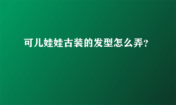 可儿娃娃古装的发型怎么弄？