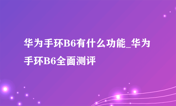 华为手环B6有什么功能_华为手环B6全面测评