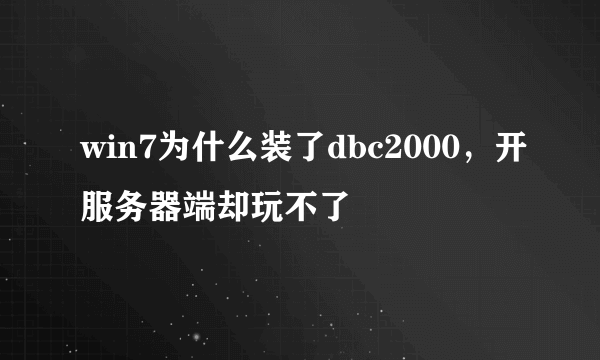 win7为什么装了dbc2000，开服务器端却玩不了