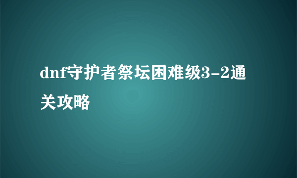 dnf守护者祭坛困难级3-2通关攻略