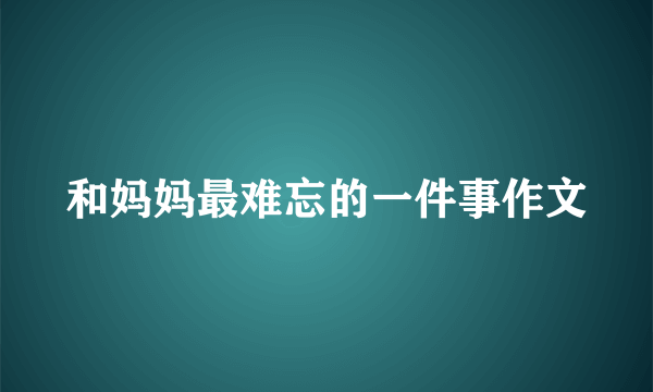 和妈妈最难忘的一件事作文