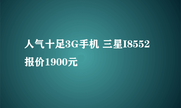 人气十足3G手机 三星I8552报价1900元