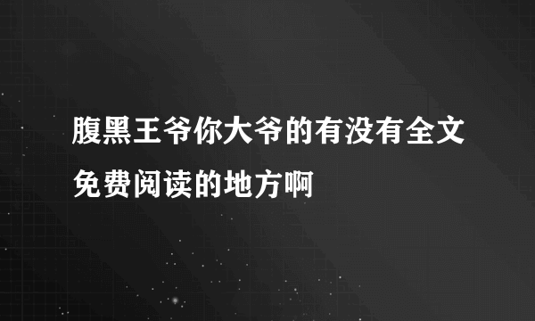 腹黑王爷你大爷的有没有全文免费阅读的地方啊