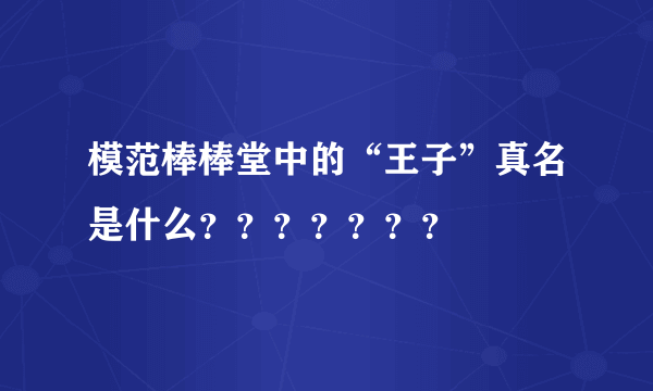 模范棒棒堂中的“王子”真名是什么？？？？？？？