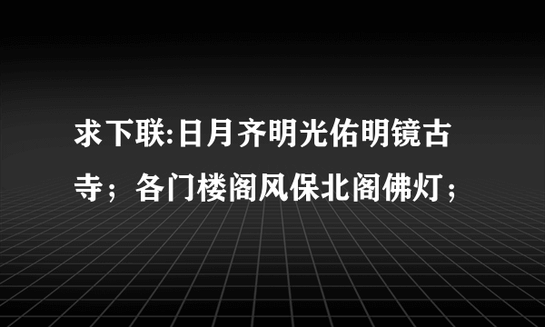 求下联:日月齐明光佑明镜古寺；各门楼阁风保北阁佛灯；