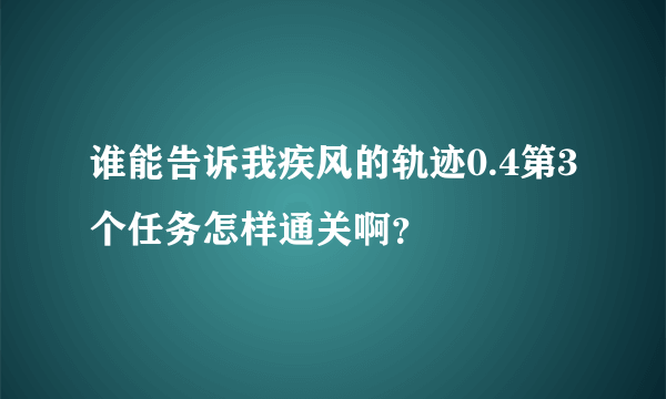 谁能告诉我疾风的轨迹0.4第3个任务怎样通关啊？