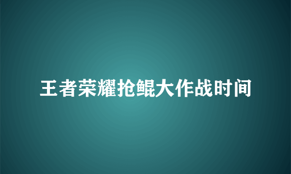 王者荣耀抢鲲大作战时间