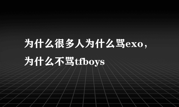 为什么很多人为什么骂exo，为什么不骂tfboys