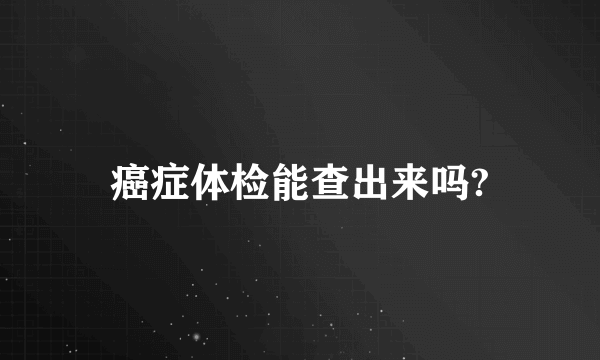 癌症体检能查出来吗?