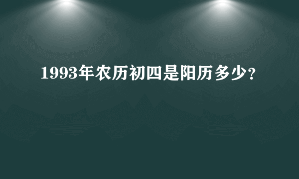 1993年农历初四是阳历多少？