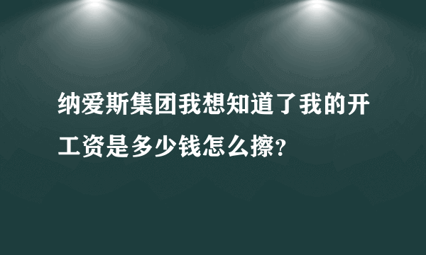 纳爱斯集团我想知道了我的开工资是多少钱怎么擦？