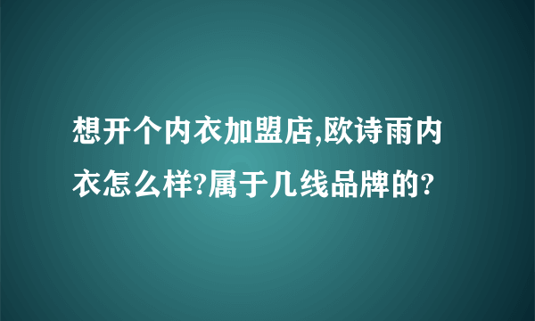 想开个内衣加盟店,欧诗雨内衣怎么样?属于几线品牌的?