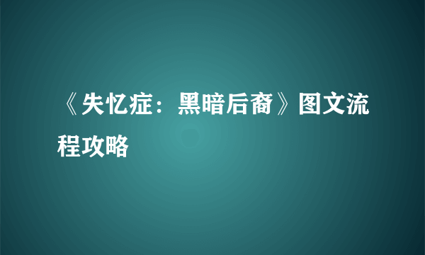 《失忆症：黑暗后裔》图文流程攻略