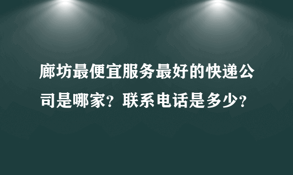 廊坊最便宜服务最好的快递公司是哪家？联系电话是多少？