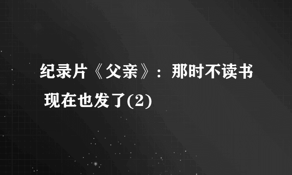 纪录片《父亲》：那时不读书 现在也发了(2)