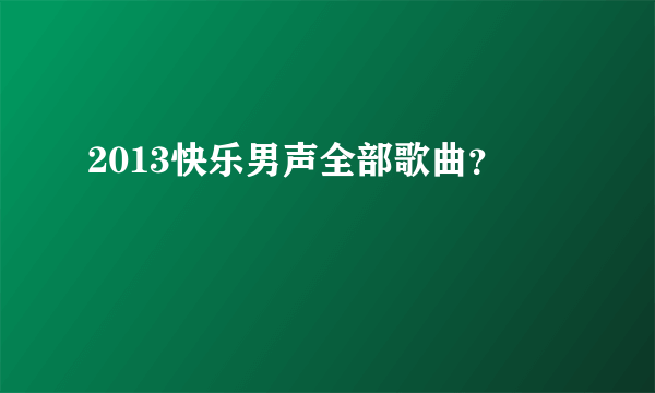 2013快乐男声全部歌曲？