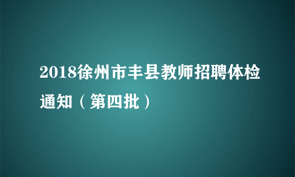 2018徐州市丰县教师招聘体检通知（第四批）