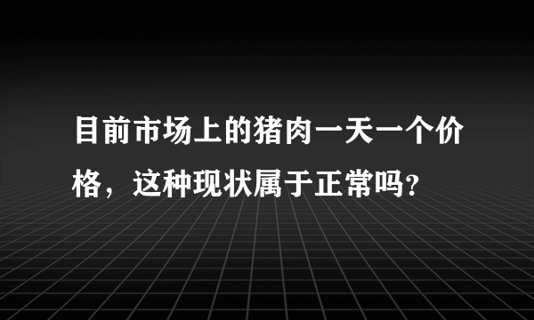 目前市场上的猪肉一天一个价格，这种现状属于正常吗？