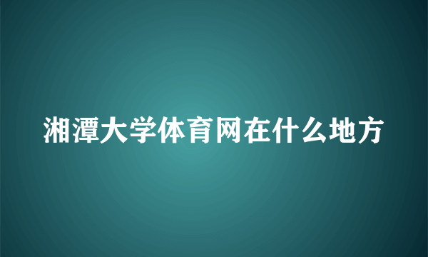 湘潭大学体育网在什么地方