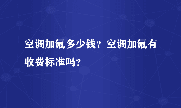 空调加氟多少钱？空调加氟有收费标准吗？