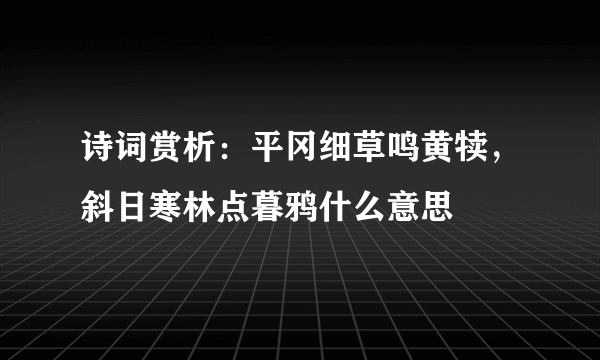 诗词赏析：平冈细草鸣黄犊，斜日寒林点暮鸦什么意思