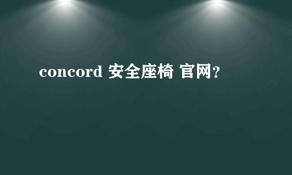 concord 安全座椅 官网？