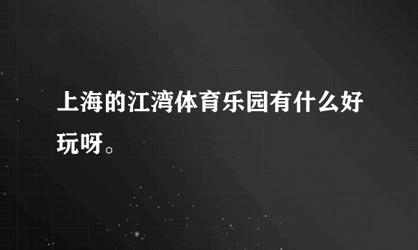 上海的江湾体育乐园有什么好玩呀。