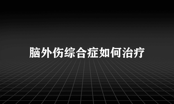 脑外伤综合症如何治疗