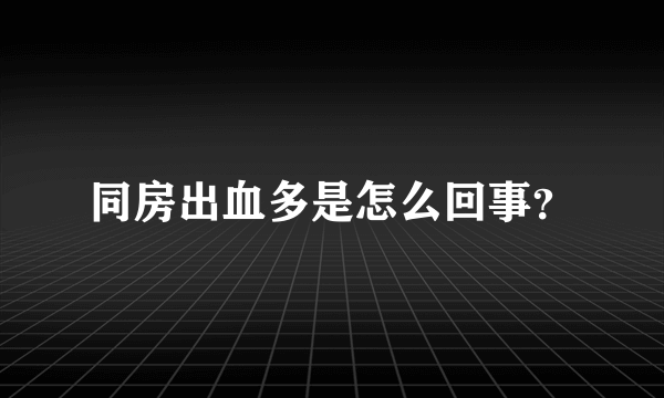 同房出血多是怎么回事？